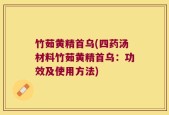 竹茹黄精首乌(四药汤材料竹茹黄精首乌：功效及使用方法)