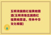 五粮液国鼎红福黄精露酒(五粮液推出国鼎红福黄精露酒，传承中华文化精髓)
