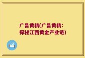 广昌黄精(广昌黄精：探秘江西黄金产业链)