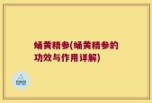 蛹黄精参(蛹黄精参的功效与作用详解)