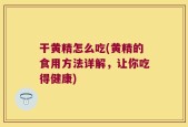干黄精怎么吃(黄精的食用方法详解，让你吃得健康)