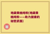 地藏黄精纯粉(地藏黄精纯粉——助力健康的秘密武器)