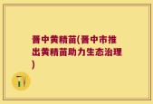 晋中黄精苗(晋中市推出黄精苗助力生态治理)