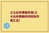 三七杜仲黄精作用(三七杜仲黄精的功效及作用汇总)