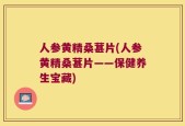 人参黄精桑葚片(人参黄精桑葚片——保健养生宝藏)