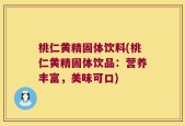 桃仁黄精固体饮料(桃仁黄精固体饮品：营养丰富，美味可口)