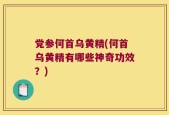 党参何首乌黄精(何首乌黄精有哪些神奇功效？)