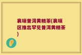 襄垣普洱黄精茶(襄垣区推出罕见普洱黄精茶)