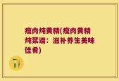 瘦肉炖黄精(瘦肉黄精炖菜谱：滋补养生美味佳肴)