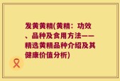 发黄黄精(黄精：功效、品种及食用方法——精选黄精品种介绍及其健康价值分析)
