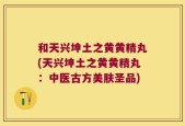 和天兴坤土之黄黄精丸(天兴坤土之黄黄精丸：中医古方美肤圣品)