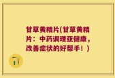 甘草黄精片(甘草黄精片：中药调理亚健康，改善症状的好帮手！)