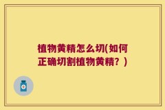 植物黄精怎么切(如何正确切割植物黄精?)