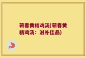 蕲春黄精鸡汤(蕲春黄精鸡汤：滋补佳品)