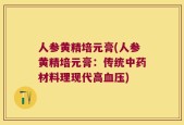 人参黄精培元膏(人参黄精培元膏：传统中药材料理现代高血压)