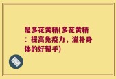 是多花黄精(多花黄精：提高免疫力，滋补身体的好帮手)