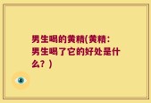 男生喝的黄精(黄精：男生喝了它的好处是什么？)