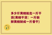 多少斤黄精能出一斤干货(黄精干货：一斤新鲜黄精制成一斤香干)