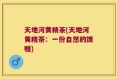 天地河黄精茶(天地河黄精茶：一份自然的馈赠)