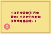 中江丹参黄精(江丹参黄精：中药材的组合如何帮助身体健康？)