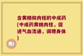 含黄精和肉桂的中成药(中成药黄精肉桂，促进气血流通，调理身体)