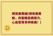 博世康黄精(博世康黄精，改善糖尿病视力、心血管等多种疾病！)