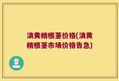 滇黄精根茎价格(滇黄精根茎市场价格告急)
