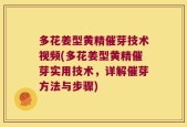 多花姜型黄精催芽技术视频(多花姜型黄精催芽实用技术，详解催芽方法与步骤)