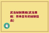 武当秘制黄精(武当黄精：传承百年的秘制佳品)