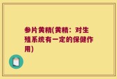 参片黄精(黄精：对生殖系统有一定的保健作用)