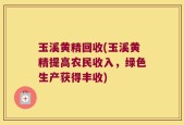 玉溪黄精回收(玉溪黄精提高农民收入，绿色生产获得丰收)