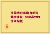 洗黄精的机器(自动洗黄精设备：快速高效的洗涤方案)