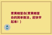 煮黄精冒白(煮黄精冒白的简单做法，赶快学起来！)