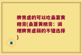 脾胃虚的可以吃桑葚黄精膏(桑葚黄精膏：调理脾胃虚弱的不错选择)