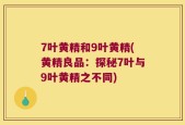 7叶黄精和9叶黄精(黄精良品：探秘7叶与9叶黄精之不同)