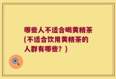 哪些人不适合喝黄精茶(不适合饮用黄精茶的人群有哪些？)
