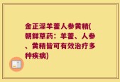 金正淫羊藿人参黄精(朝鲜草药：羊藿、人参、黄精皆可有效治疗多种疾病)
