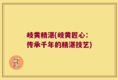 岐黄精湛(岐黄匠心：传承千年的精湛技艺)