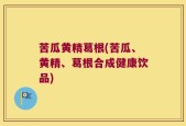 苦瓜黄精葛根(苦瓜、黄精、葛根合成健康饮品)