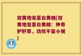 双黄地龙蛋白黄精(双黄地龙蛋白黄精：神奇护肝草，功效不容小视)