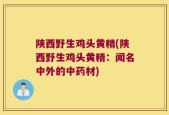 陕西野生鸡头黄精(陕西野生鸡头黄精：闻名中外的中药材)