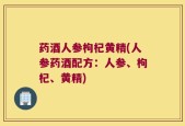 药酒人参枸杞黄精(人参药酒配方：人参、枸杞、黄精)