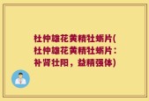 杜仲雄花黄精牡蛎片(杜仲雄花黄精牡蛎片：补肾壮阳，益精强体)