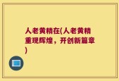 人老黄精在(人老黄精重现辉煌，开创新篇章)