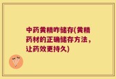 中药黄精咋储存(黄精药材的正确储存方法，让药效更持久)