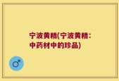 宁波黄精(宁波黄精：中药材中的珍品)