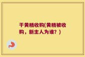 干黄精收购(黄精被收购，新主人为谁？)