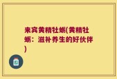来宾黄精牡蛎(黄精牡蛎：滋补养生的好伙伴)