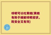 咳嗽可以吃黄精(黄精有助于缓解咳嗽症状，既安全又有效)