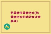 熟黄精生黄精泡水(熟黄精泡水的功效及注意事项)